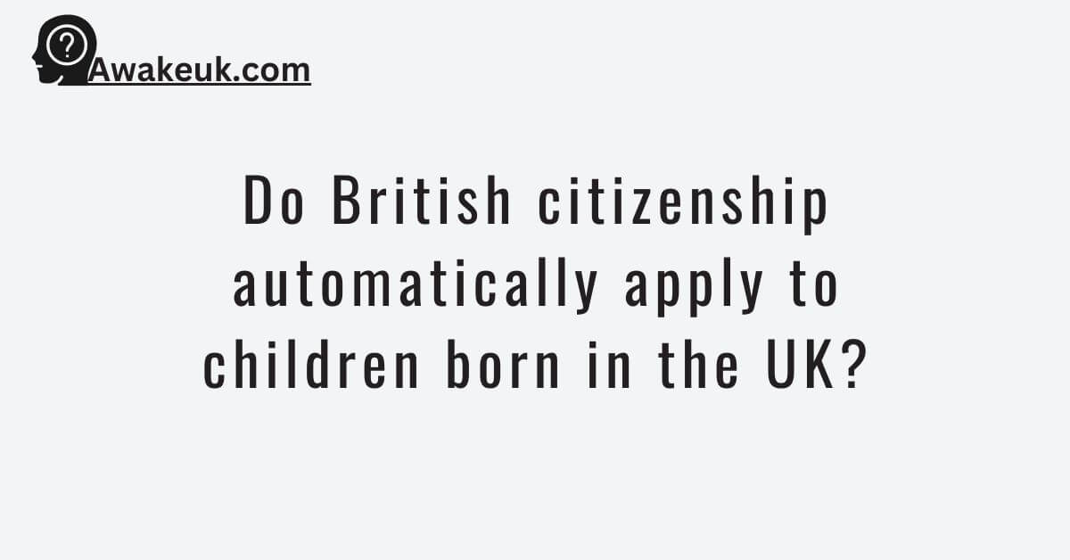 do-british-citizenship-automatically-apply-to-children-born-in-the-uk