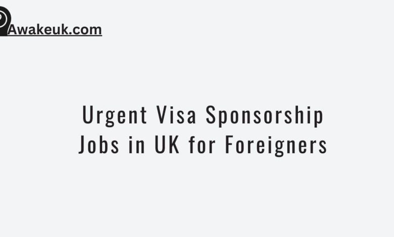 Urgent Visa Sponsorship Jobs in UK for Foreigners