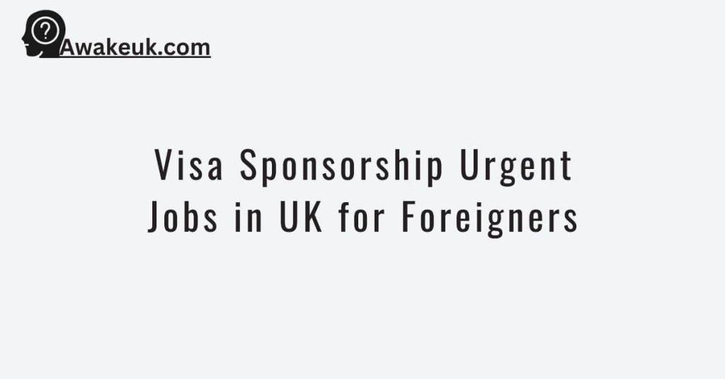 Visa Sponsorship Urgent Jobs in UK for Foreigners