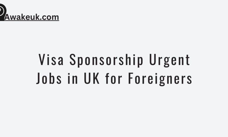 Visa Sponsorship Urgent Jobs in UK for Foreigners