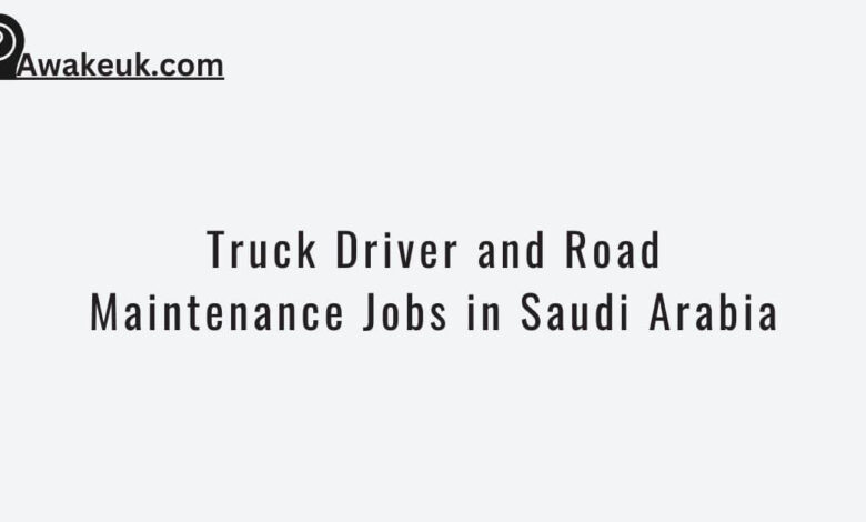 Truck Driver and Road Maintenance Jobs in Saudi Arabia