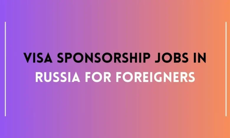Visa Sponsorship Jobs in Russia For Foreigners