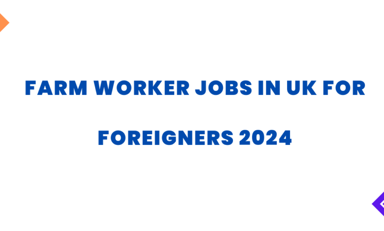 Farm Worker Jobs in UK for Foreigners 2024