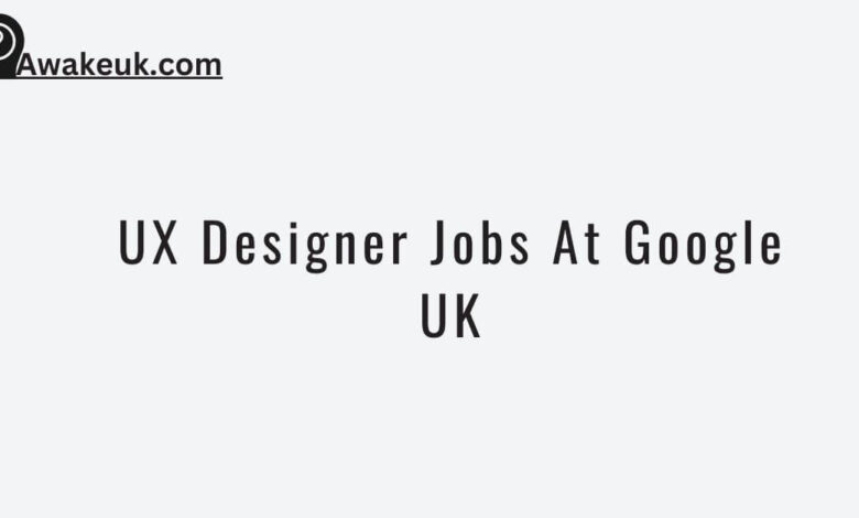 UX Designer Jobs At Google UK