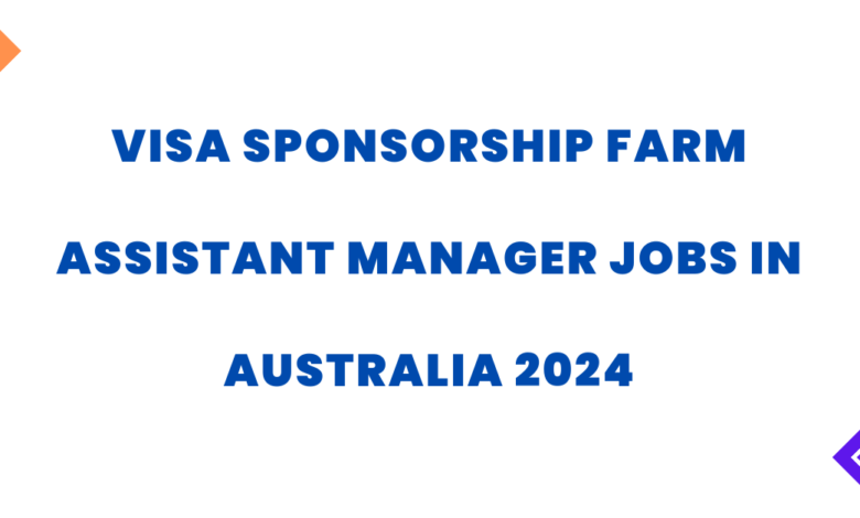 Visa Sponsorship Farm Assistant Manager Jobs in Australia 2024