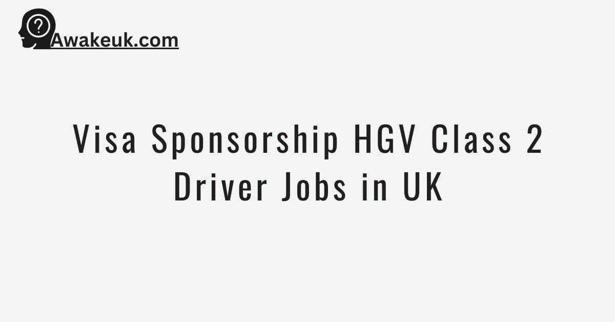 Visa Sponsorship HGV Class 2 Driver Jobs in UK 2024