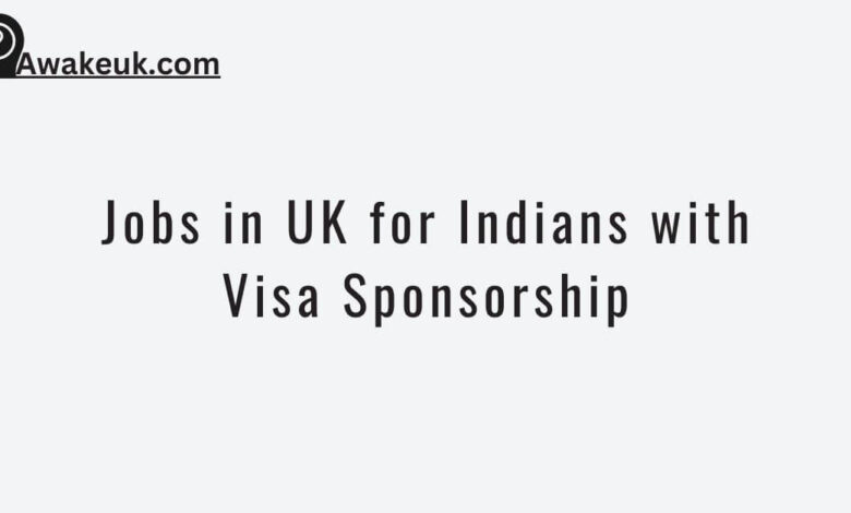 Jobs in UK for Indians with Visa Sponsorship