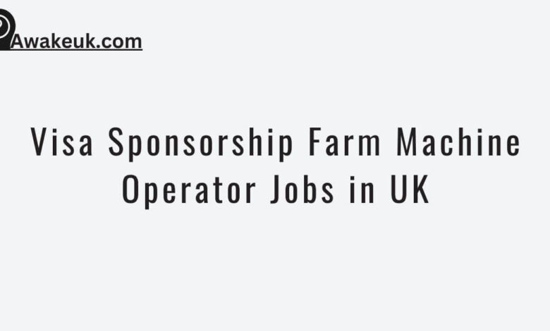 Visa Sponsorship Farm Machine Operator Jobs in UK
