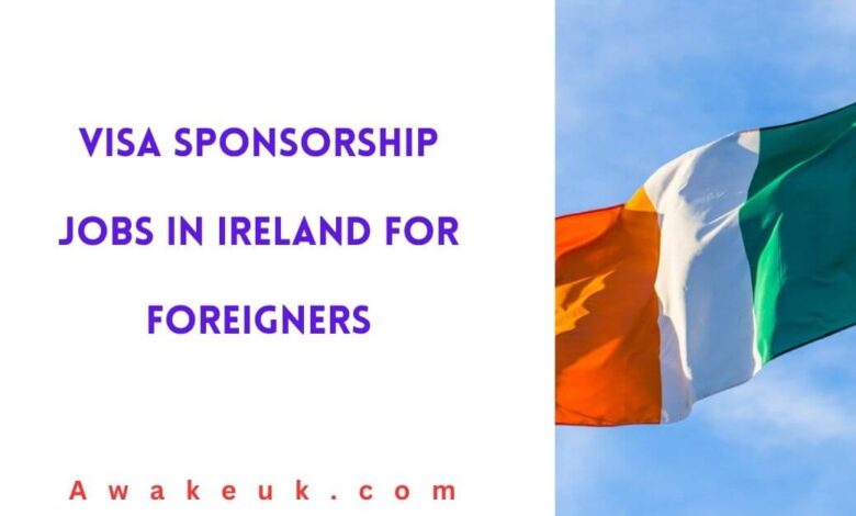 Visa Sponsorship Jobs in Ireland For Foreigners