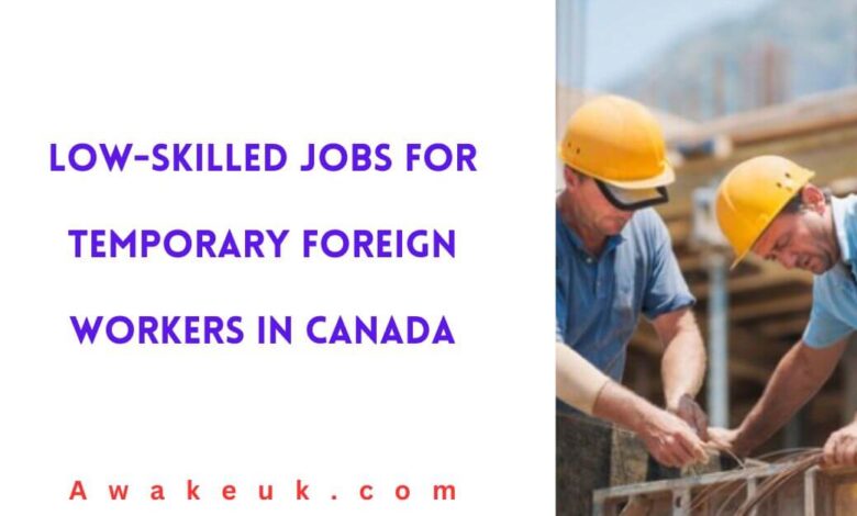 Low-Skilled Jobs For Temporary Foreign Workers in Canada