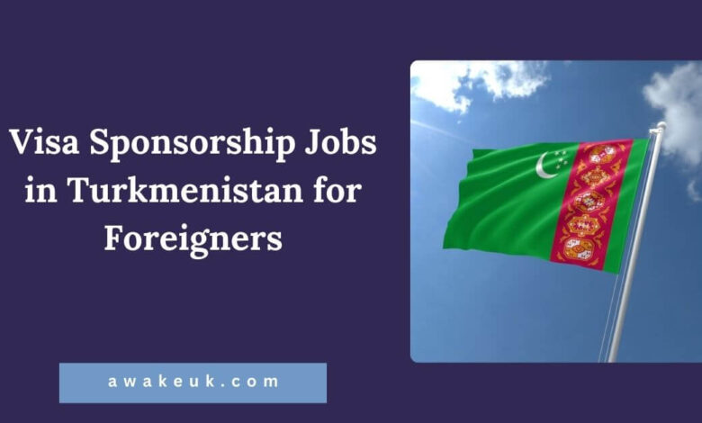 Visa Sponsorship Jobs in Turkmenistan for Foreigners